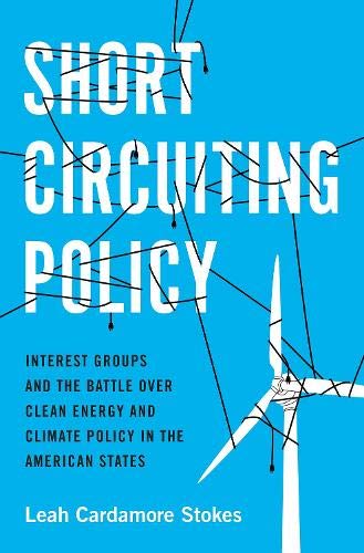 Book Short Circuiting Policy: Interest Groups and the Battle Over Clean Energy and Climate Policy in the American States (Studies in Postwar American Political Development) free