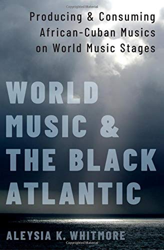 Book World Music and the Black Atlantic: Producing and Consuming African-Cuban Musics on World Music Stages free