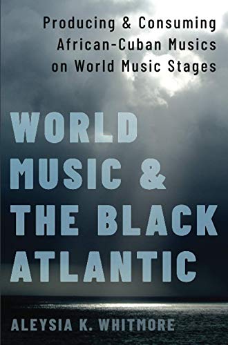 Book World Music and the Black Atlantic: Producing and Consuming African-Cuban Musics on World Music Stages: Producing and Consuming African-Cuban Musics on World Music Stages free