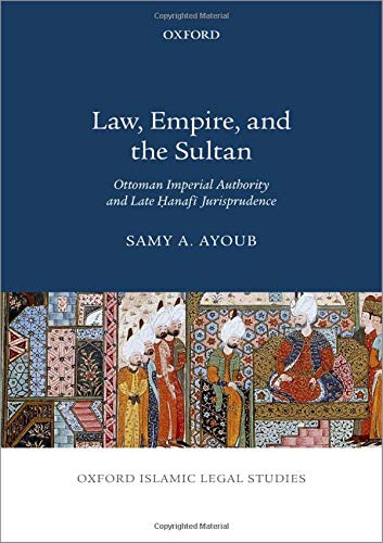 Book Law, Empire, and the Sultan: Ottoman Imperial Authority and Late Hanafi Jurisprudence (Oxford Islamic Legal Studies) free