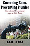 Book Governing Guns, Preventing Plunder: International Cooperation against Illicit Trade free