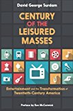 Book Century of the Leisured Masses: Entertainment And The Transformation Of Twentieth-Century America free