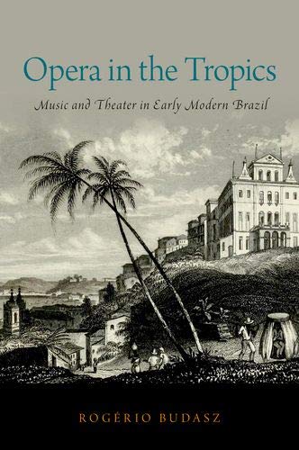 Book Opera in the Tropics: Music and Theater in Early Modern Brazil (Currents in Latin American and Iberian Music) free
