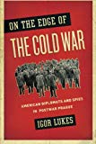 Book On the Edge of the Cold War: American Diplomats and Spies in Postwar Prague free