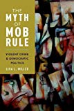 Book The Myth of Mob Rule: Violent Crime and Democratic Politics free