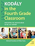 Book Kodály in the Fourth Grade Classroom: Developing the Creative Brain in the 21st Century (Kodaly Today Handbook Series) free