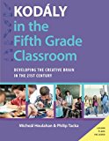 Book Kodály in the Fifth Grade Classroom: Developing the Creative Brain in the 21st Century (Kodaly Today Handbook Series) free