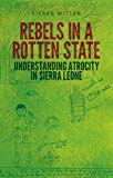Book Rebels in a Rotten State: Understanding Atrocity in the Sierra Leone Civil War free