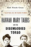 Book Hannah Mary Tabbs and the Disembodied Torso: A Tale of Race, Sex, and Violence in America free