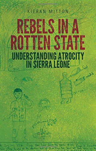 Book Rebels in a Rotten State: Understanding Atrocity in the Sierra Leone Civil War free