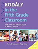 Book Kodály in the Fifth Grade Classroom: Developing the Creative Brain in the 21st Century (Kodaly Today Handbook Series) free