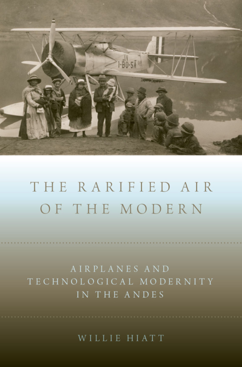 Book The Rarified Air of the Modern: Airplanes and Technological Modernity in the Andes free