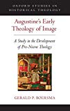 Book Augustine's Early Theology of Image: A Study in the Development of Pro-Nicene Theology (Oxford Studies in Historical Theology) free