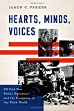 Book Hearts, Minds, Voices: US Cold War Public Diplomacy and the Formation of the Third World free