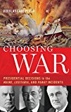 Book Choosing War: Presidential Decisions in the Maine, Lusitania, and Panay Incidents free
