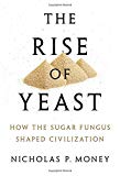 Book The Rise of Yeast: How the Sugar Fungus Shaped Civilization free