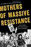 Book Mothers of Massive Resistance: White Women and the Politics of White Supremacy free