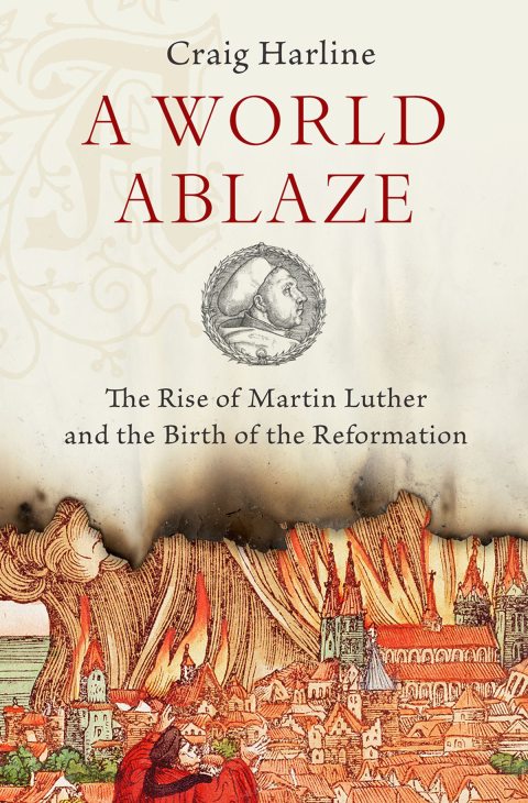 Book A World Ablaze: The Rise of Martin Luther and the Birth of the Reformation free