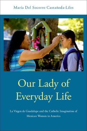 Book Our Lady of Everyday Life: La Virgen de Guadalupe and the Catholic Imagination of Mexican Women in America free