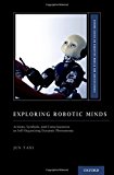 Book Exploring Robotic Minds: Actions, Symbols, and Consciousness as Self-Organizing Dynamic Phenomena (Oxford Series on Cognitive Models and Architectures) free