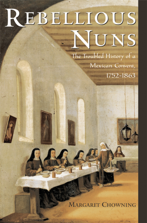 Book Rebellious Nuns: The Troubled History of a Mexican Convent, 1752-1863 free