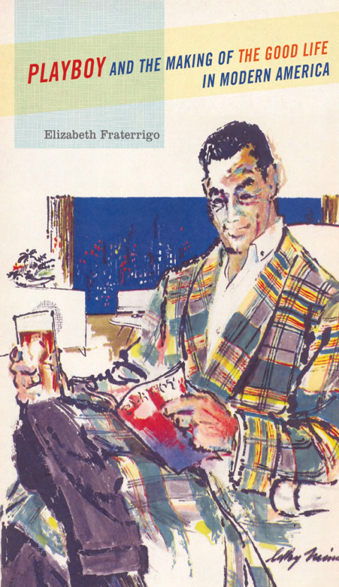 Book Playboy and the Making of the Good Life in Modern America free
