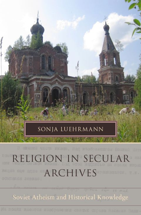 Book Religion in Secular Archives: Soviet Atheism and Historical Knowledge (Oxford Series on History and Archives) free