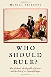 Book Who Should Rule?: Men of Arms, the Republic of Letters, and the Fall of the Spanish Empire free