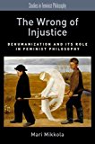 Book The Wrong of Injustice: Dehumanization and its Role in Feminist Philosophy (Studies in Feminist Philosophy) free