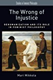 Book The Wrong of Injustice: Dehumanization and its Role in Feminist Philosophy (Studies in Feminist Philosophy) free