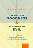 Book The Roots of Goodness and Resistance to Evil: Inclusive Caring, Moral Courage, Altruism Born of Suffering, Active Bystandership, and Heroism free