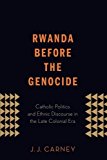 Book Rwanda Before the Genocide: Catholic Politics And Ethnic Discourse In The Late Colonial Era free