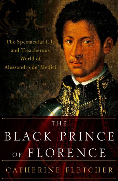 Book The Black Prince of Florence: The Spectacular Life and Treacherous World of Alessandro de' Medici free
