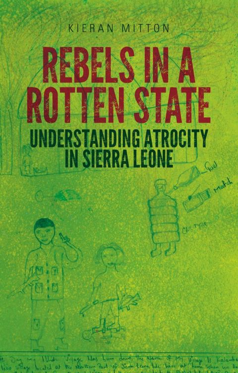 Book Rebels in a Rotten State: Understanding Atrocity in the Sierra Leone Civil War free