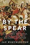 Book By the Spear: Philip II, Alexander the Great, and the Rise and Fall of the Macedonian Empire (Ancient Warfare and Civilization) free