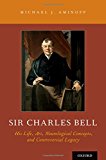 Book Sir Charles Bell: His Life, Art, Neurological Concepts, and Controversial Legacy free