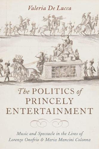 Book The Politics of Princely Entertainment: Music and Spectacle in the Lives of Lorenzo Onofrio and Maria Mancini Colonna free