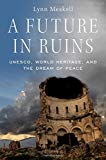 Book A Future in Ruins: UNESCO, World Heritage, and the Dream of Peace free