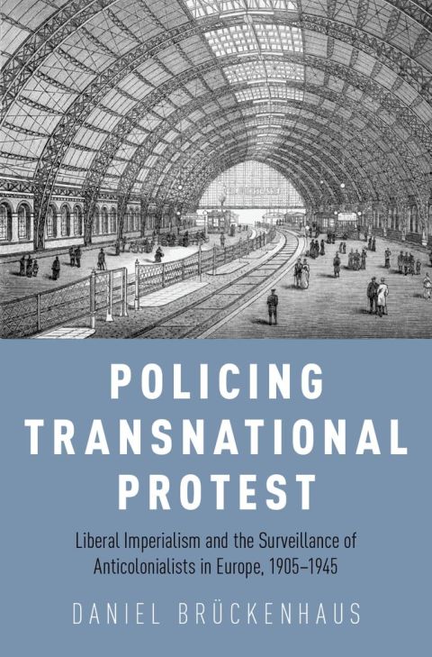 Book Policing Transnational Protest: Liberal Imperialism and the Surveillance of Anticolonialists in Europe, 1905-1945 free