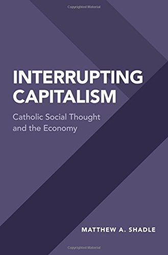 Book Interrupting Capitalism: Catholic Social Thought and the Economy free