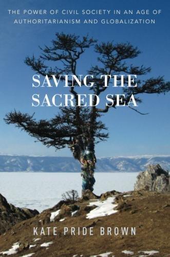 Book Saving the Sacred Sea: The Power of Civil Society in an Age of Authoritarianism and Globalization free