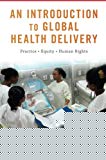 Book An Introduction to Global Health Delivery: Practice, Equity, Human Rights free