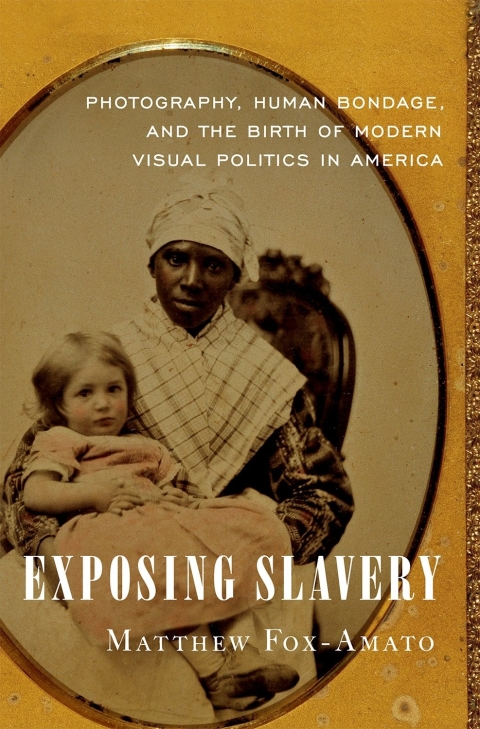 Book Exposing Slavery: Photography, Human Bondage, and the Birth of Modern Visual Politics in America free