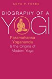 Book Biography of a Yogi: Paramahansa Yogananda and the Origins of Modern Yoga free