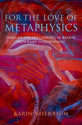 Book For the Love of Metaphysics: Nihilism and the Conflict of Reason from Kant to Rosenzweig free