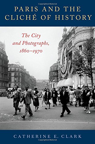Book Paris and the Cliché of History: The City and Photographs, 1860-1970 free