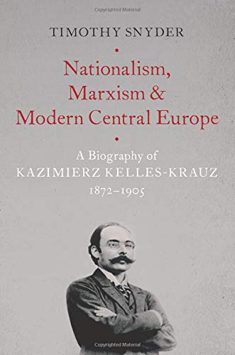 Book Nationalism, Marxism, and Modern Central Europe: A Biography of Kazimierz Kelles-Krauz, 1872-1905 free