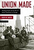 Book Union Made: Working People and the Rise of Social Christianity in Chicago free