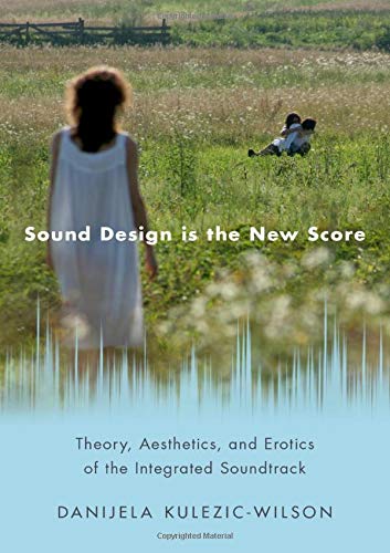 Book Sound Design is the New Score: Theory, Aesthetics, and Erotics of the Integrated Soundtrack (Oxford Music/Media Series) free