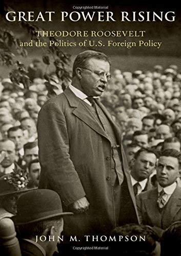 Book Great Power Rising: Theodore Roosevelt and the Politics of U.S. Foreign Policy free